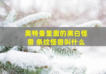 奥特曼里面的黑白怪兽 条纹怪兽叫什么